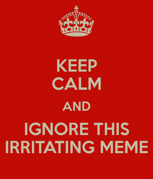 Keep Calm and Ignore This Irritating Meme
